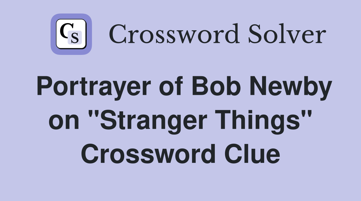 Portrayer of Bob Newby on "Stranger Things" Crossword Clue Answers